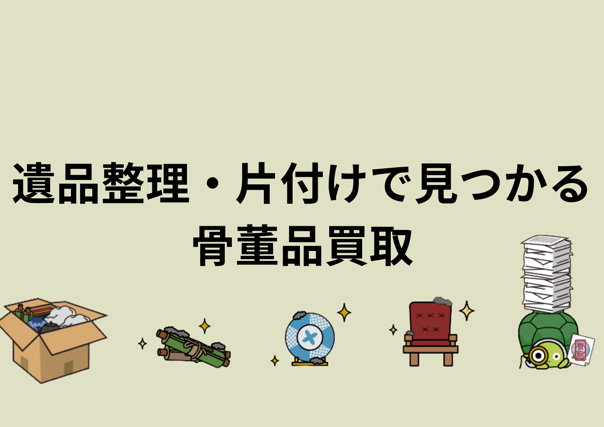 遺品整理・片付けで見つかる骨董品買取｜北陸（石川県・富山県・福井県）対応の竜宮堂